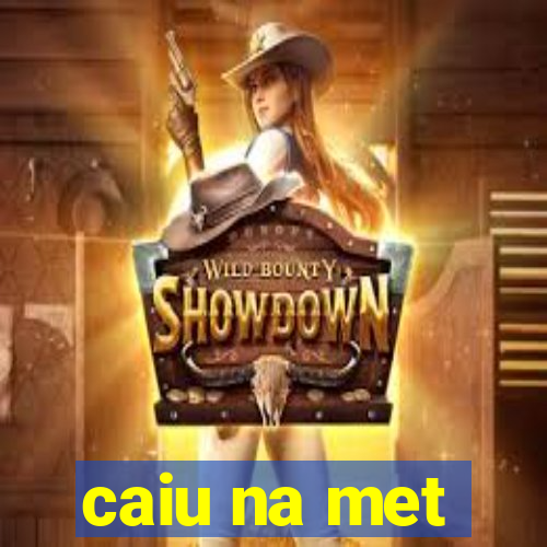 caiu na met